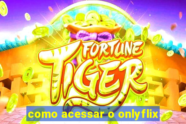 como acessar o onlyflix